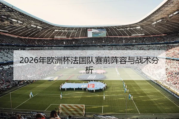 2026年欧洲杯法国队赛前阵容与战术分析