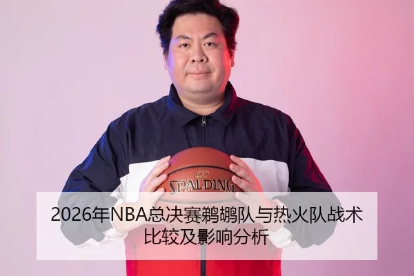 2026年NBA总决赛鹈鹕队与热火队战术比较及影响分析