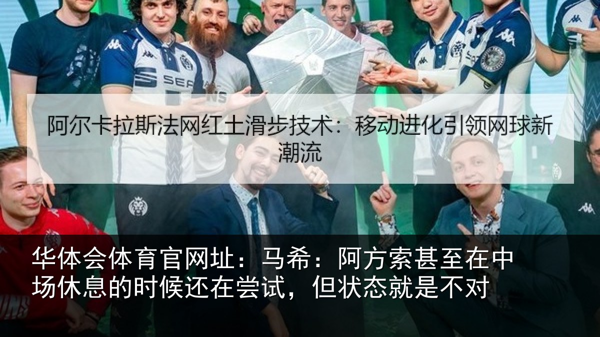 华体会体育官网址:马希:阿方索甚至在中场休息的时候还在尝试,但状态就是不对