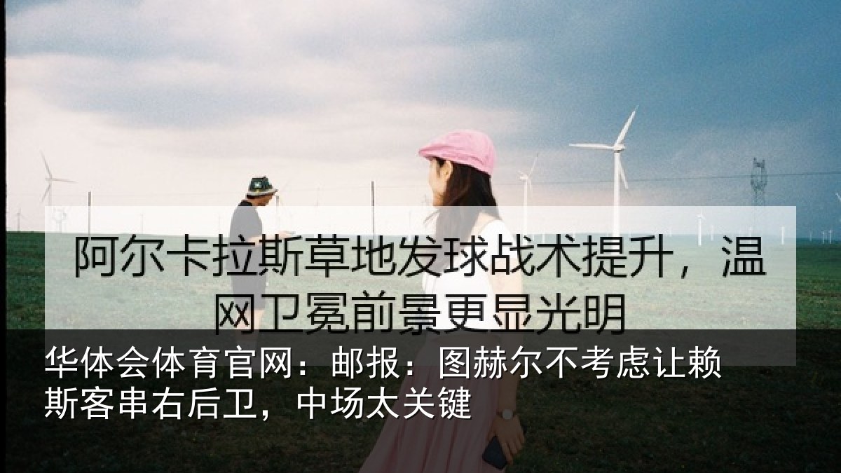 华体会体育官网:邮报:图赫尔不考虑让赖斯客串右后卫,中场太关键