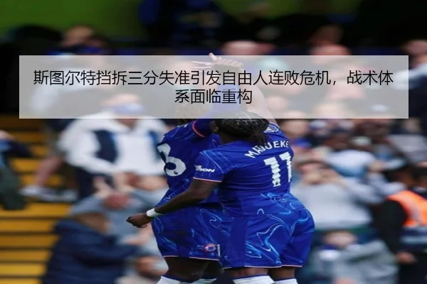斯图尔特挡拆三分失准引发自由人连败危机，战术体系面临重构