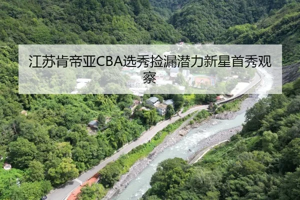 江苏肯帝亚CBA选秀捡漏潜力新星首秀观察