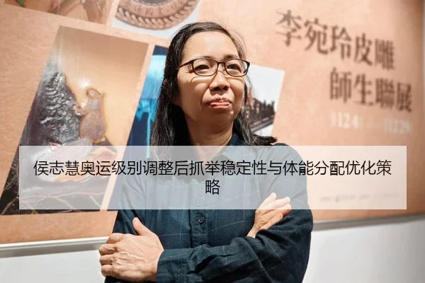 侯志慧奥运级别调整后抓举稳定性与体能分配优化策略